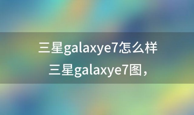 三星galaxye7怎么样_三星galaxye7图，三星e7如何关闭后台程序