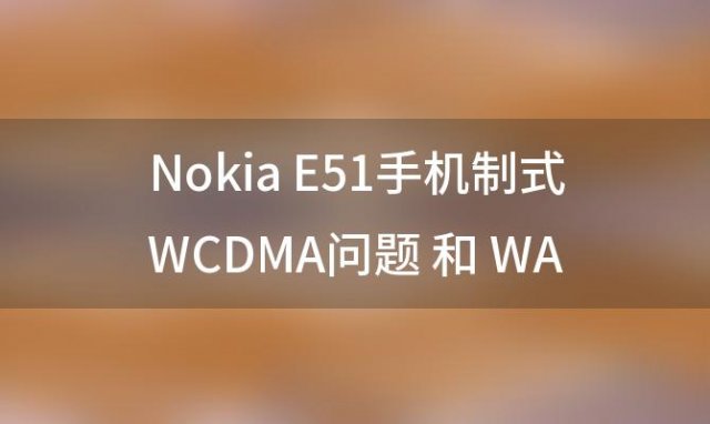 NokiaE51手机制式WCDMA问题和WAP上网问题