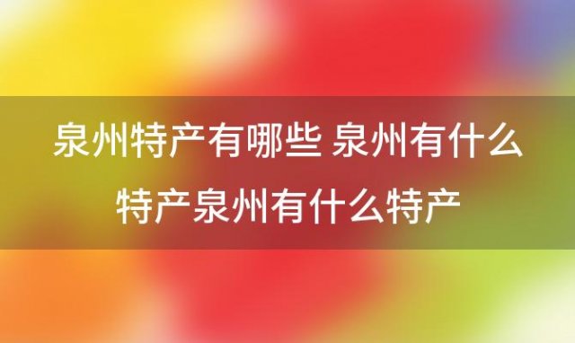 泉州特产有哪些 泉州有什么特产