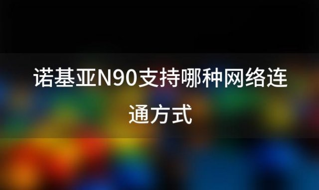 诺基亚N90支持哪种网络连通方式