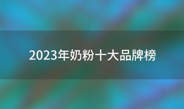 2023年奶粉十大品牌榜