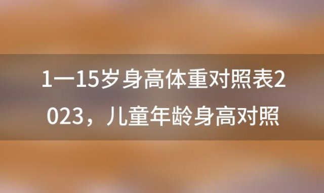 1一15岁身高体重对照表2023，儿童年龄身高对照表