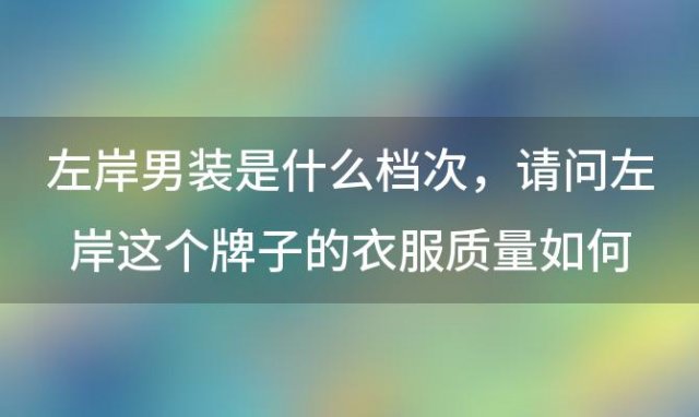 左岸男装是什么档次，请问左岸这个牌子的衣服质量如何