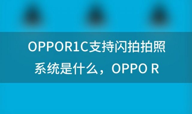 OPPOR1C支持闪拍拍照系统是什么，OPPO R1C的屏幕多大