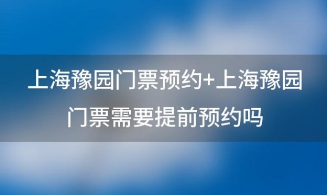 上海豫园门票预约 上海豫园门票需要提前预约吗