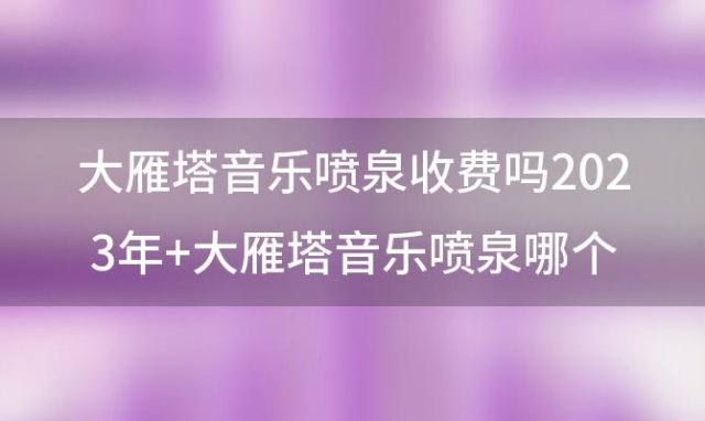 大雁塔音乐喷泉收费吗2023年 大雁塔音乐喷泉哪个位置最好看