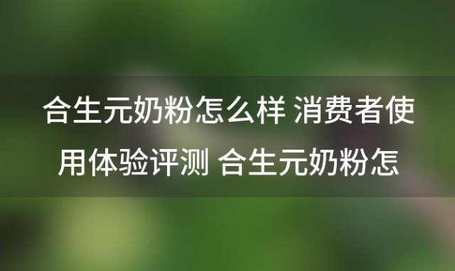 合生元奶粉怎么样 消费者使用体验评测 合生元奶粉怎么样