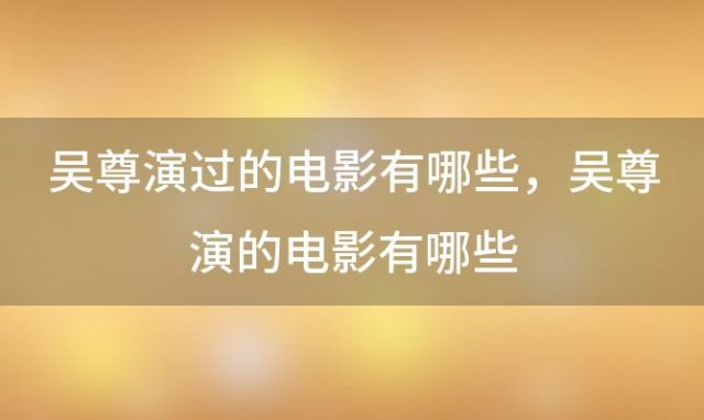 吴尊演过的电影有哪些，吴尊演的电影有哪些