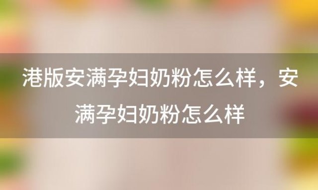 港版安满孕妇奶粉怎么样，安满孕妇奶粉怎么样