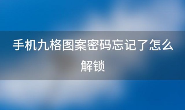 手机九格图案密码忘记了怎么解锁(手机图案密码忘记了怎么办)