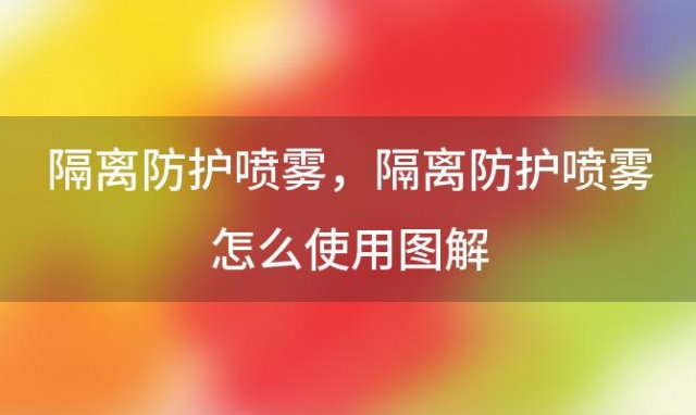 隔离防护喷雾，隔离防护喷雾怎么使用图解