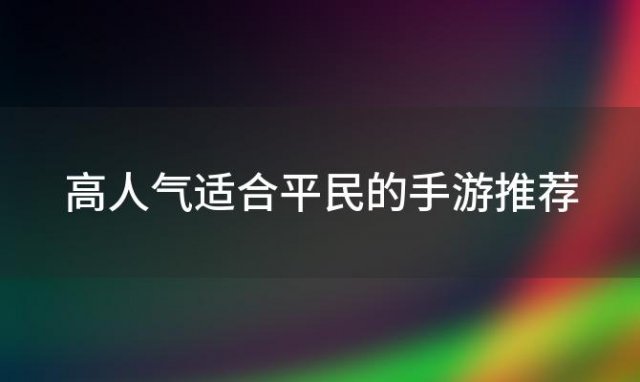 高人气适合平民的手游推荐