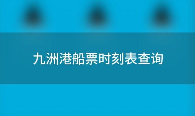 九洲港船票时刻表查询(九洲港到香港船票)