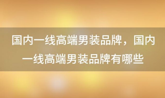 国内一线高端男装品牌，国内一线高端男装品牌有哪些