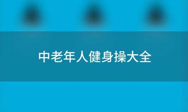 中老年人健身操大全(老年人有氧健身体操怎么做)