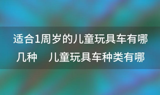 适合1周岁的儿童玩具车有哪几种 儿童玩具车种类有哪些