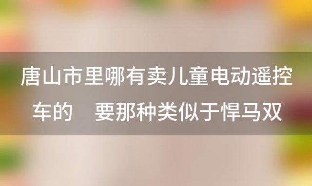 唐山市里哪有卖儿童电动遥控车的 能玩到10岁左右的