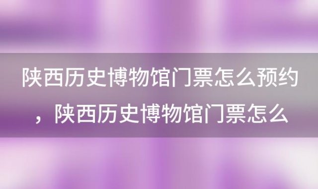 陕西历史博物馆门票怎么预约，陕西历史博物馆门票怎么预约参观