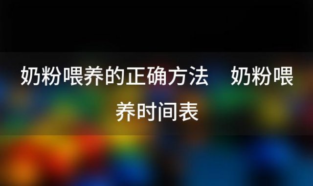 奶粉喂养的正确方法 奶粉喂养时间表