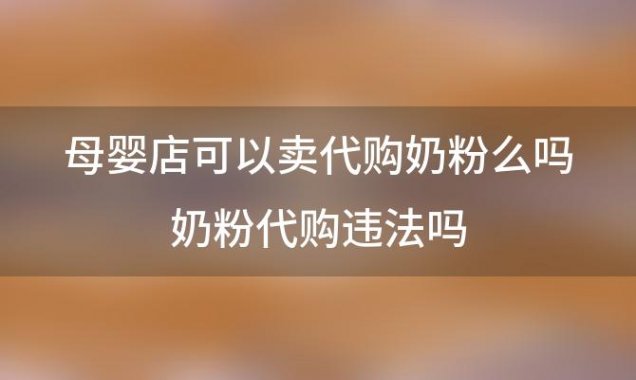 母婴店可以卖代购奶粉么吗 奶粉代购违法吗