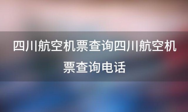 四川航空机票查询 四川航空机票查询电话