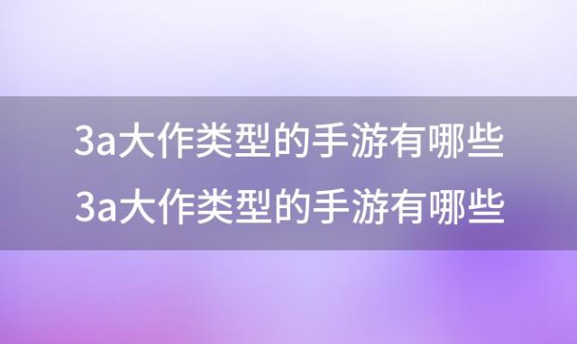 3a大作类型的手游有哪些 3a大作类型的手游有哪些游戏