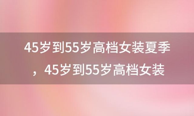 45岁到55岁高档女装夏季，45岁到55岁高档女装夏季长袖上衣