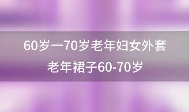 60岁一70岁老年妇女外套 老年裙子60-70岁