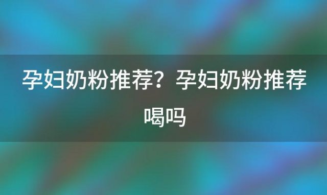 孕妇奶粉推荐？孕妇奶粉推荐喝吗