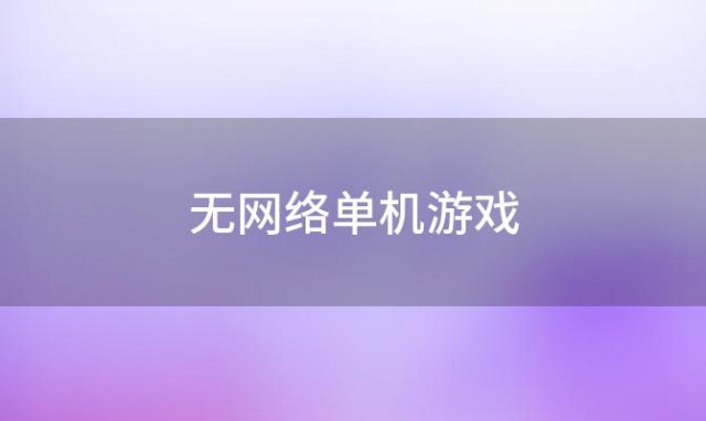 无网络单机游戏(无网络单机游戏破解版)