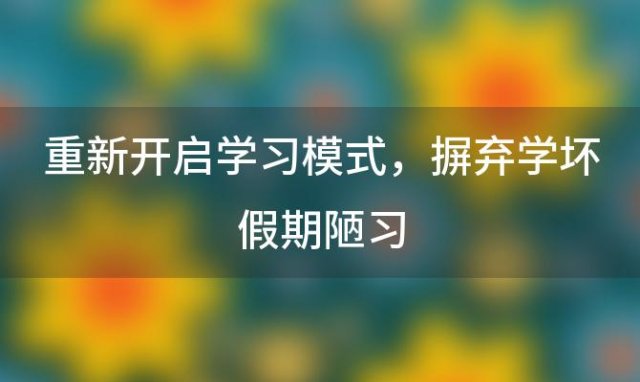 重新开启学习模式，摒弃“学坏”假期陋习