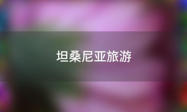 坦桑尼亚旅游(坦桑尼亚旅游景点)