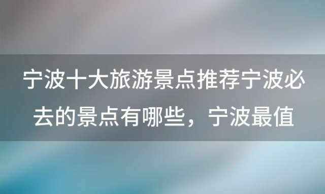 宁波十大旅游景点推荐宁波必去的景点有哪些，宁波最值得去的10个免费景点