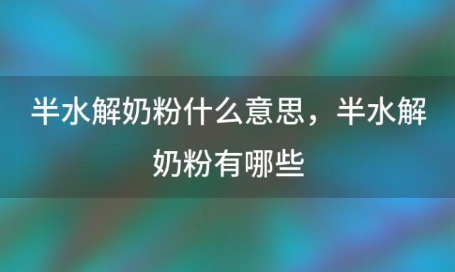 半水解奶粉什么意思 半水解奶粉有哪些「半水解奶粉适合什么宝宝喝」