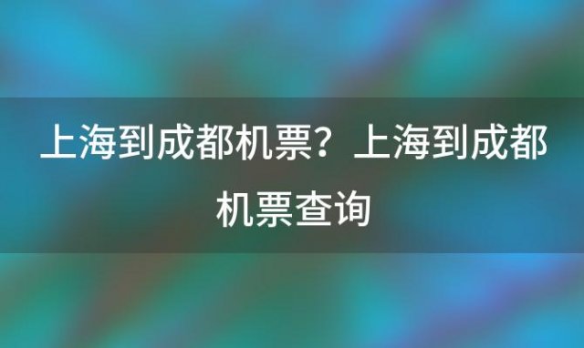 上海到成都机票？上海到成都机票查询