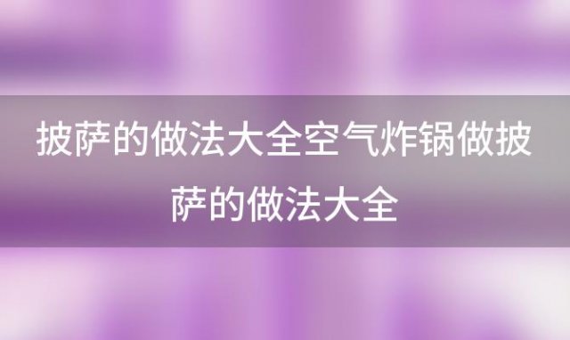 披萨的做法大全 空气炸锅做披萨的做法大全