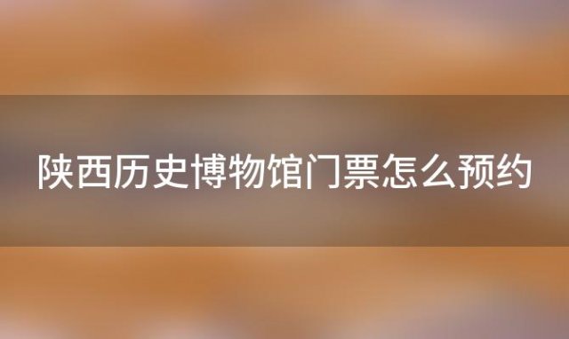 陕西历史博物馆门票怎么预约「陕西历史博物馆门票怎么预约参观」