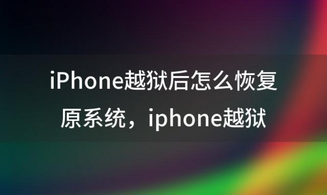 iPhone越狱后怎么恢复原系统，iphone越狱后如何恢复