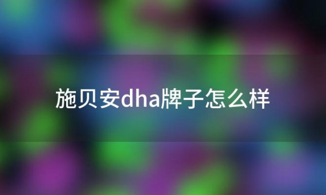 施贝安dha牌子怎么样(施贝安dha牌子怎么样多少钱)