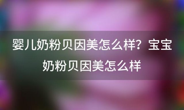 婴儿奶粉贝因美怎么样？宝宝奶粉贝因美怎么样