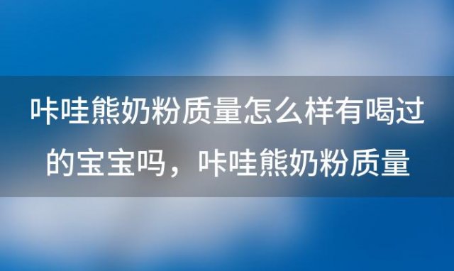 咔哇熊奶粉质量怎么样有喝过的宝宝吗，咔哇熊奶粉质量怎么样