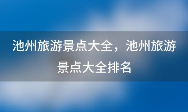 池州旅游景点大全，池州旅游景点大全排名