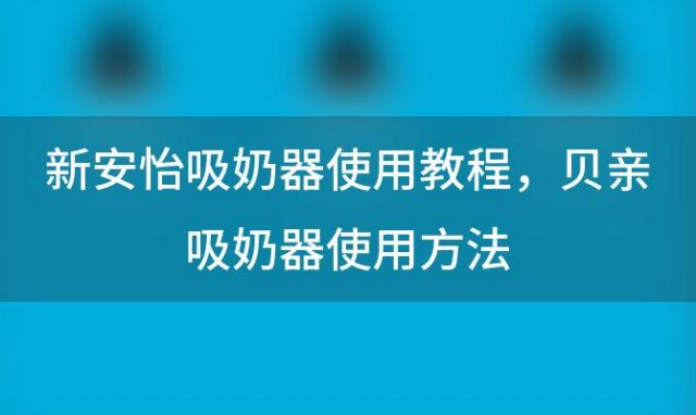 新安怡吸奶器使用教程，贝亲吸奶器使用方法