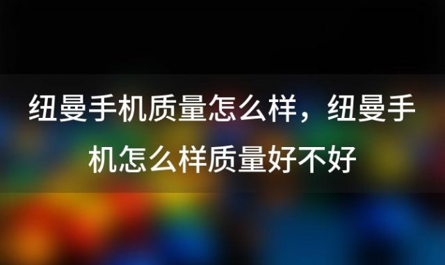 纽曼手机质量怎么样 纽曼手机怎么样质量好不好