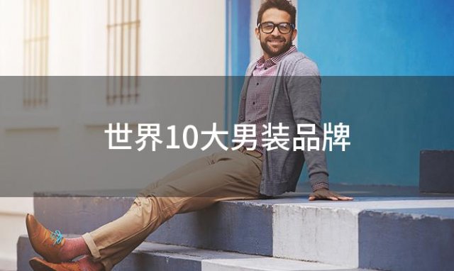 世界10大男装品牌「男装品牌排行榜前十名有哪些」