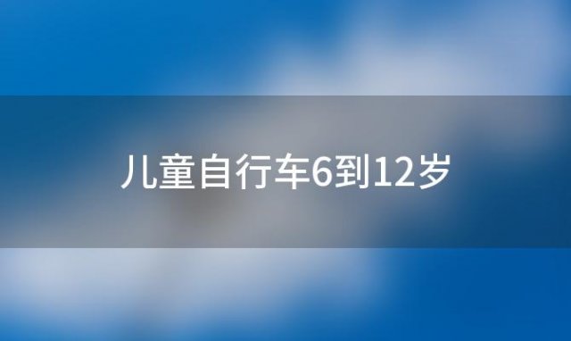 儿童自行车6到12岁(几岁可以骑自行车上路)