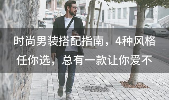 时尚男装搭配指南：4种风格任你选，总有一款让你爱不释手