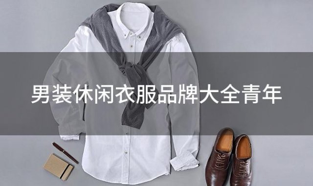 男装休闲衣服品牌大全青年「国外男装衣服品牌大全」