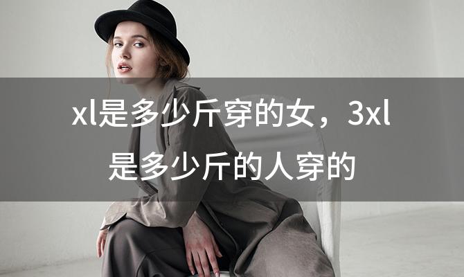 xl是多少斤穿的女，3xl是多少斤的人穿的