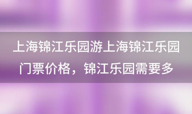 上海锦江乐园游上海锦江乐园门票价格 锦江乐园需要多少钱门票